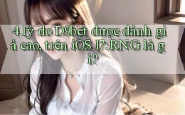 4 lý do D9bet được đánh giá cao, trên iOS 17 RNG là gì