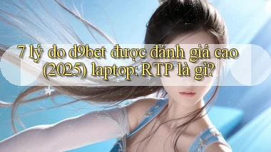 7 lý do d9bet được đánh giá cao (2025) laptop RTP là gì