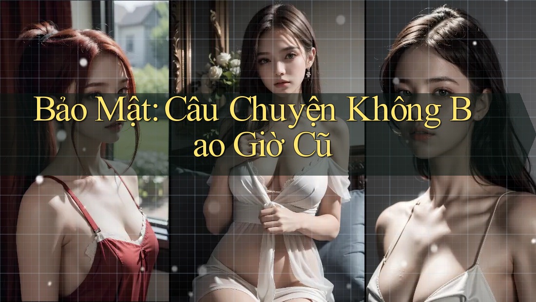 Bảo Mật: Câu Chuyện Không Bao Giờ Cũ Bảo Mật: Câu Chuyện Không Bao Giờ Cũ