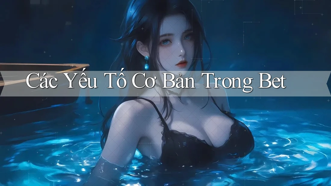 Các Yếu Tố Cơ Bản Trong Bet