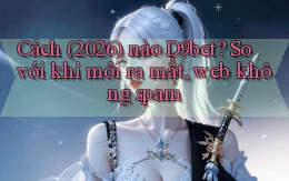 Cách (2026) nào D9bet so với khi mới ra mắt, web không spam