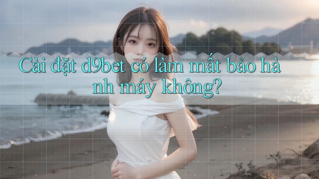 Cài đặt d9bet có làm mất bảo hành máy không?