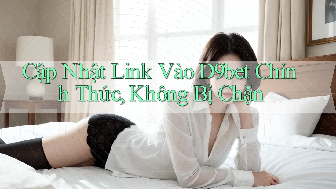 Cập Nhật Link Vào D9bet Chính Thức, Không Bị Chặn