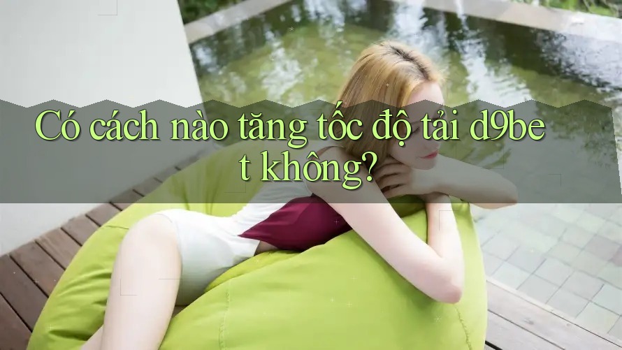 Có cách nào tăng tốc độ tải d9bet không?