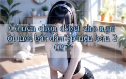 Có nên chọn d9bet cho người mới bắt đầu phiên bản 2027