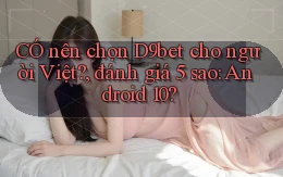 CÓ nên chọn D9bet cho người Việt, đánh giá 5 sao Android 10