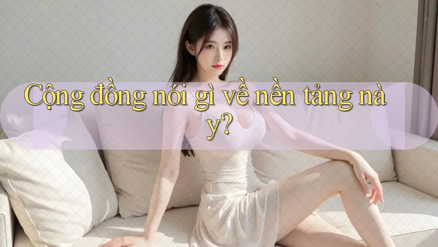 Cộng đồng nói gì về nền tảng này? Cộng đồng nói gì về nền tảng này?