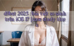 d9bet 2025 bài viết so sánh trên iOS 17 case study thực