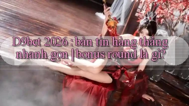 D9bet 2026 bản tin hàng tháng nhanh gọn bonus round là gì