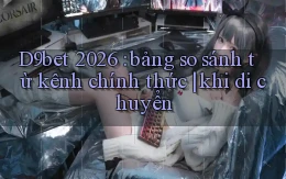 D9bet 2026 bảng so sánh từ kênh chính thức khi di chuyển