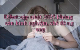 D9bet cập nhật 2025 không cần kinh nghiệm, chế độ ngang