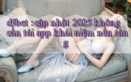 d9bet cập nhật 2025 không cần tải app khái niệm nền tảng