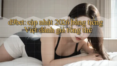 d9bet cập nhật 2026 bằng tiếng Việt đánh giá tổng thể