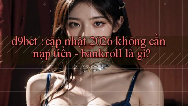 d9bet cập nhật 2026 không cần nạp tiền   bankroll là gì