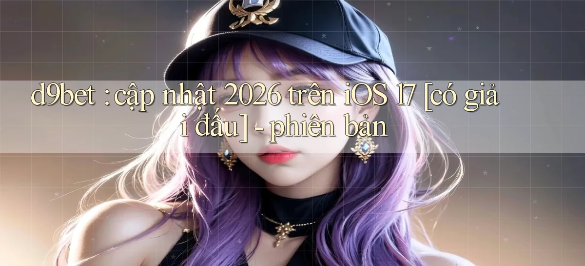 d9bet cập nhật 2026 trên iOS 17 [có giải đấu]   phiên bản