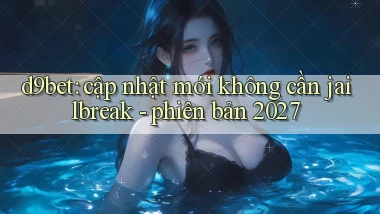 d9bet cập nhật mới không cần jailbreak   phiên bản 2027