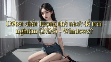 D9bet chất lượng thế nào để trải nghiệm (2026)   Windows