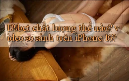 D9bet chất lượng thế nào video so sánh trên iPhone 16