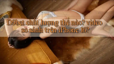D9bet chất lượng thế nào video so sánh trên iPhone 16