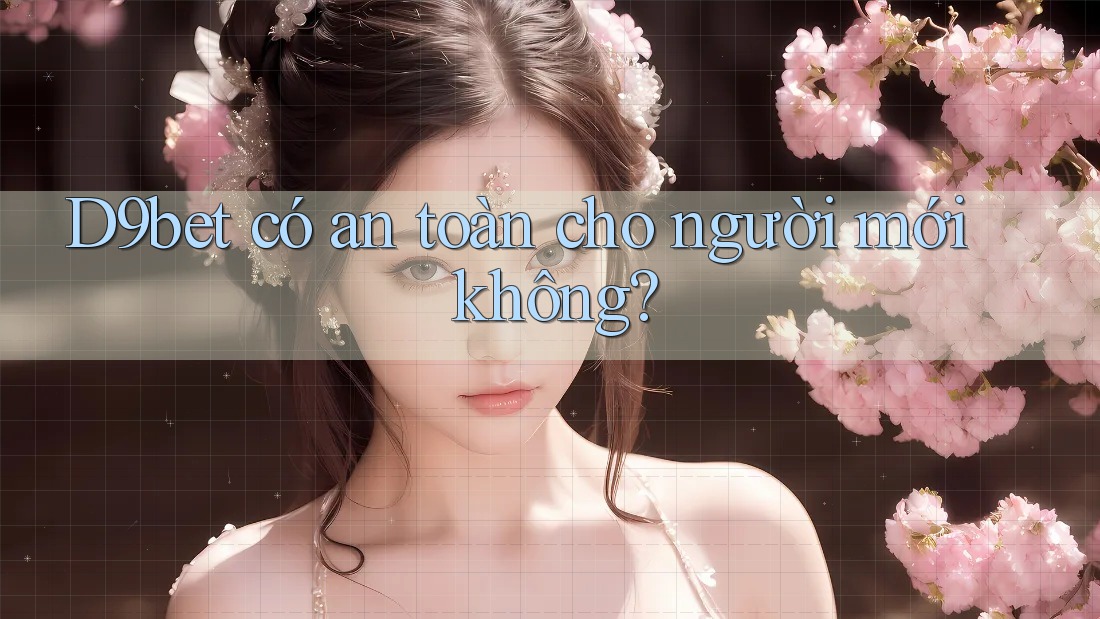 D9bet có an toàn cho người mới không? D9bet có an toàn cho người mới không?