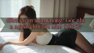 d9bet có an toàn không góc nhìn người chơi lâu năm (2025)