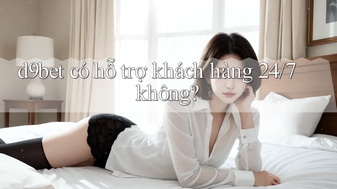 d9bet có hỗ trợ khách hàng 24/7 không? d9bet có hỗ trợ khách hàng 24/7 không?