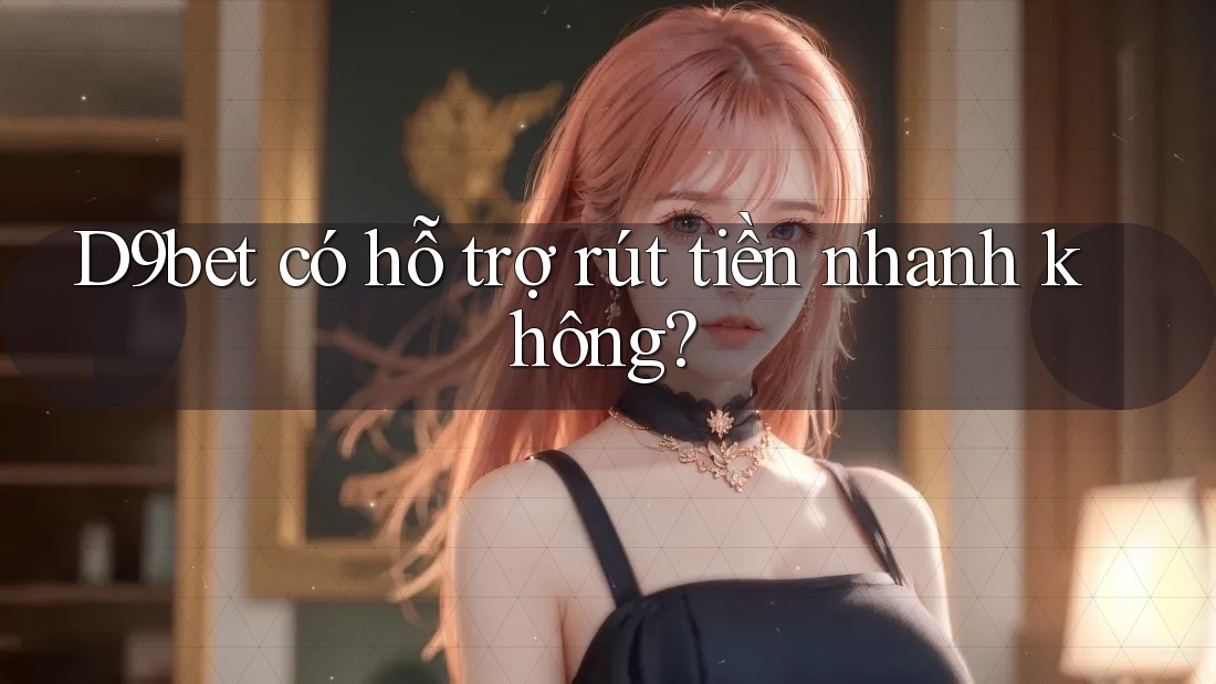 D9bet có hỗ trợ rút tiền nhanh không?