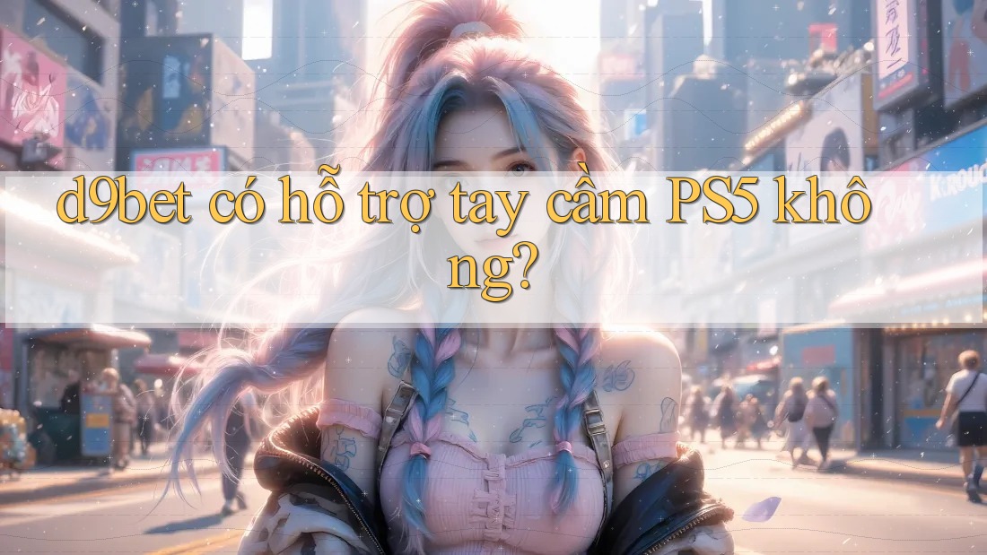 d9bet có hỗ trợ tay cầm PS5 không? d9bet có hỗ trợ tay cầm PS5 không?