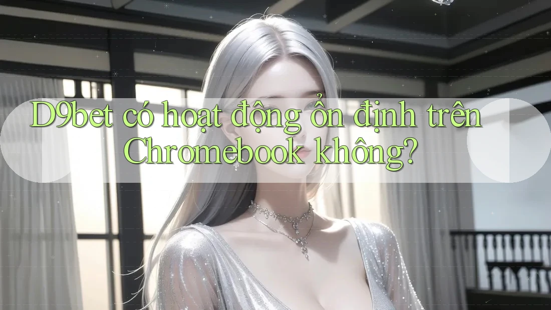 D9bet có hoạt động ổn định trên Chromebook không? D9bet có hoạt động ổn định trên Chromebook không?