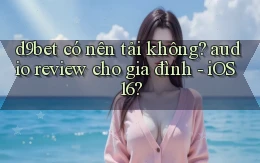 d9bet có nên tải không audio review cho gia đình   iOS 16