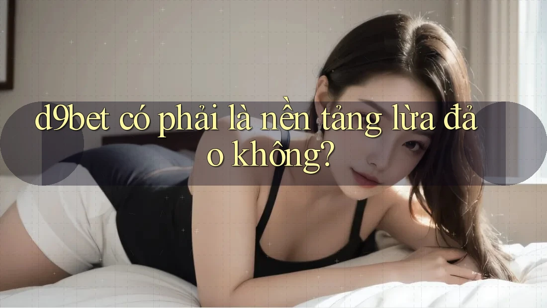 d9bet có phải là nền tảng lừa đảo không?
