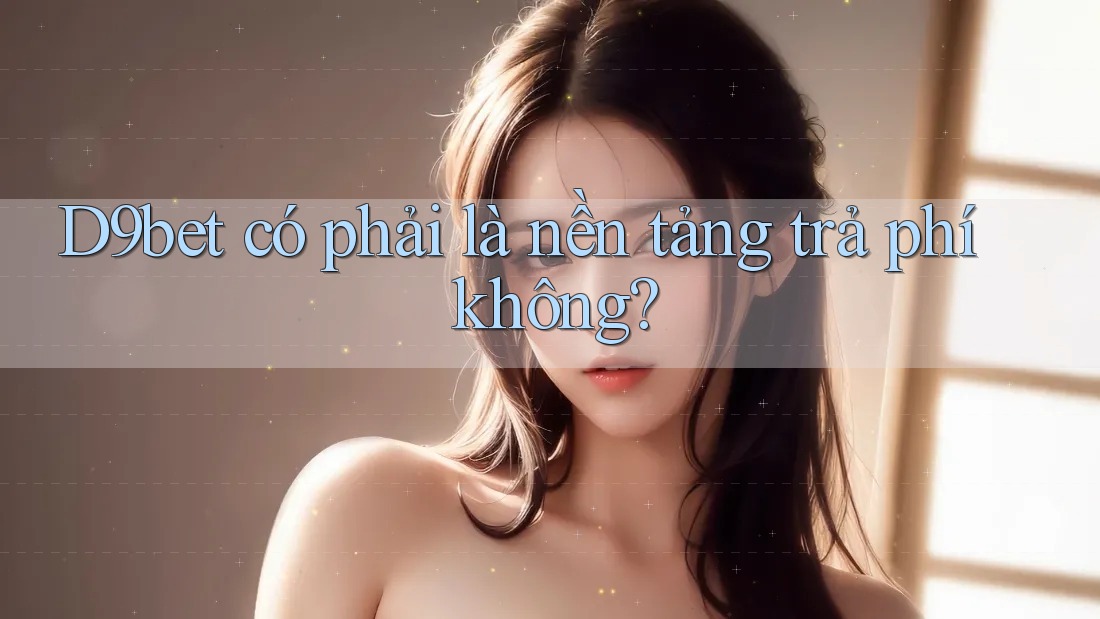 D9bet có phải là nền tảng trả phí không? D9bet có phải là nền tảng trả phí không?