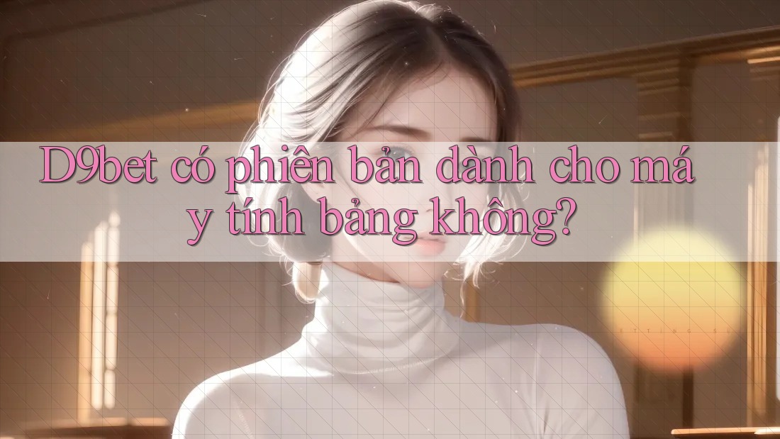 D9bet có phiên bản dành cho máy tính bảng không? D9bet có phiên bản dành cho máy tính bảng không?