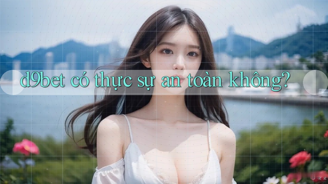 d9bet có thực sự an toàn không?