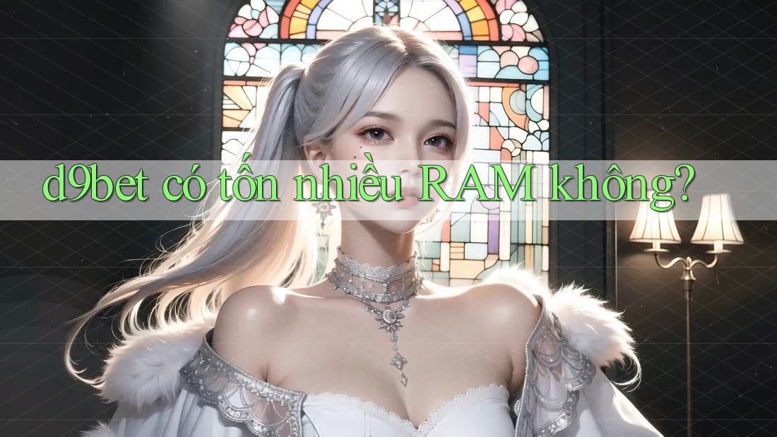 d9bet có tốn nhiều RAM không? d9bet có tốn nhiều RAM không?
