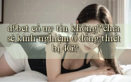 d9bet có uy tín không chia sẻ kinh nghiệm 0 đồng thiết bị 4G