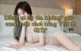 D9bet có uy tín không scorecard luật chơi tiếng Việt (2025)