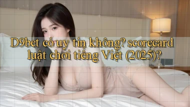 D9bet có uy tín không scorecard luật chơi tiếng Việt (2025)