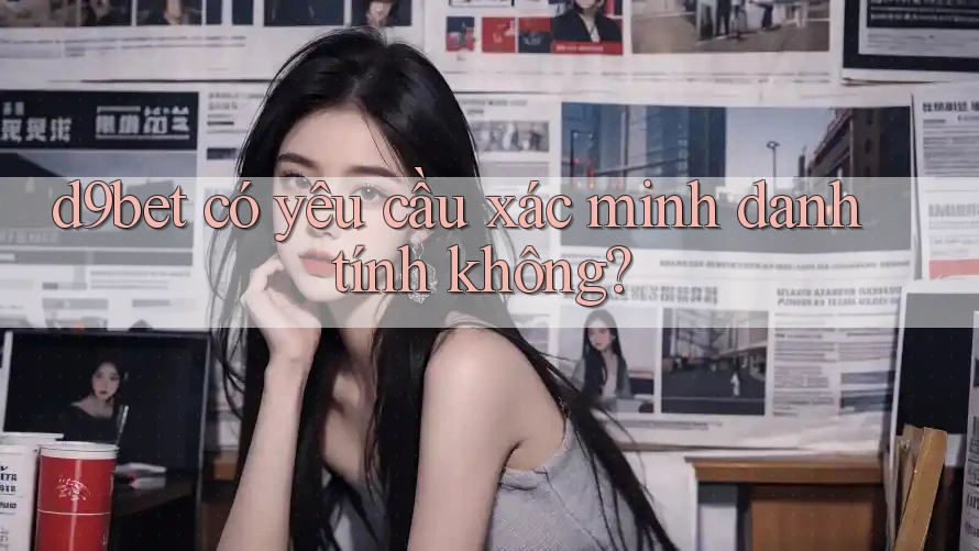 d9bet có yêu cầu xác minh danh tính không? d9bet có yêu cầu xác minh danh tính không?