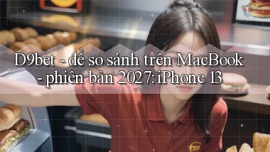 D9bet   để so sánh trên MacBook   phiên bản 2027 iPhone 13