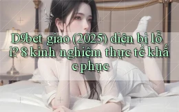 D9bet giao (2025) diện bị lỗi 8 kinh nghiệm thực tế khắc phục