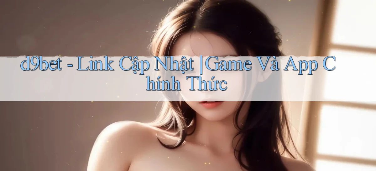 d9bet   Link Cập Nhật ｜ Game Và App Chính Thức