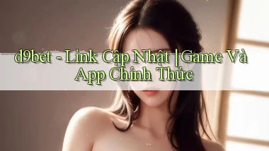 d9bet   Link Cập Nhật ｜ Game Và App Chính Thức
