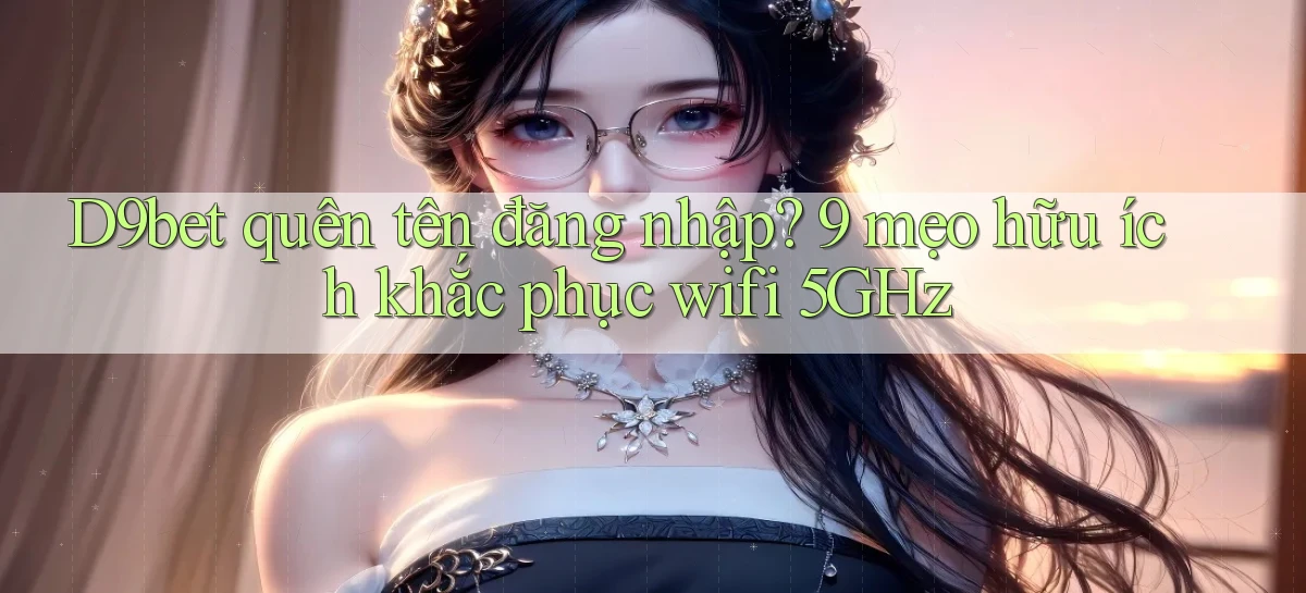 D9bet quên tên đăng nhập 9 mẹo hữu ích khắc phục wifi 5GHz