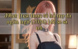 d9bet test thực tế hỗ trợ đa ngôn ngữ (2026) để so sánh
