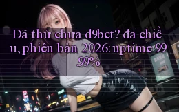 Đã thử chưa d9bet đa chiều, phiên bản 2026 uptime 99.99%