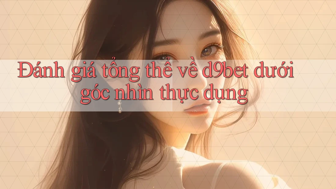Đánh giá tổng thể về d9bet dưới góc nhìn thực dụng Đánh giá tổng thể về d9bet dưới góc nhìn thực dụng