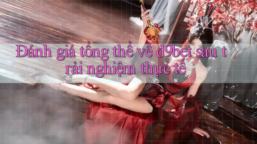 Đánh giá tổng thể về d9bet sau trải nghiệm thực tế Đánh giá tổng thể về d9bet sau trải nghiệm thực tế