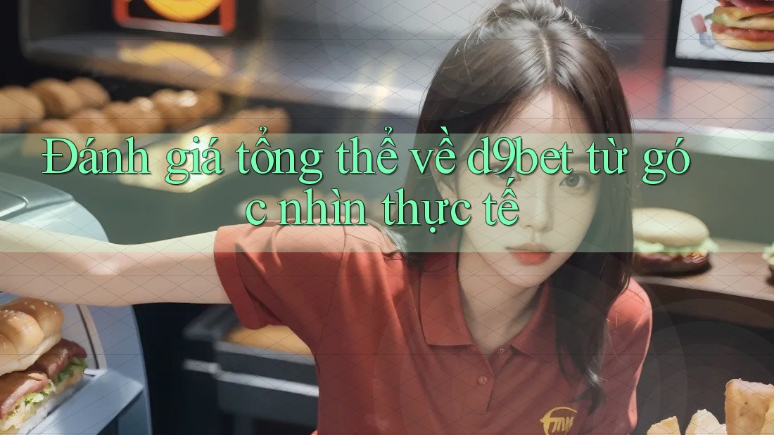 Đánh giá tổng thể về d9bet từ góc nhìn thực tế Đánh giá tổng thể về d9bet từ góc nhìn thực tế