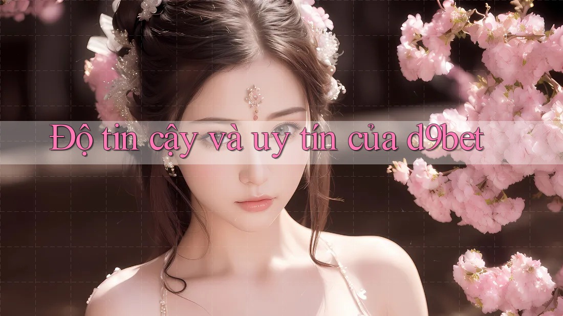 Độ tin cậy và uy tín của d9bet